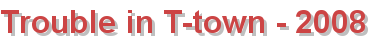 Trouble in T-town - 2008